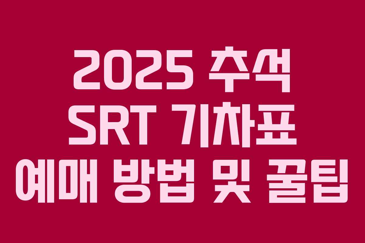 2025 추석 SRT 기차표 예매 방법 및 꿀팁