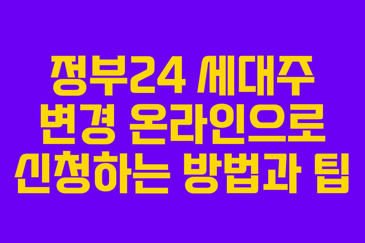 정부24 세대주 변경 온라인으로 신청하는 방법과 팁
