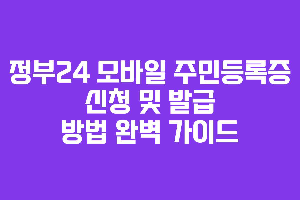 정부24 모바일 주민등록증 신청 및 발급 방법 완벽 가이드