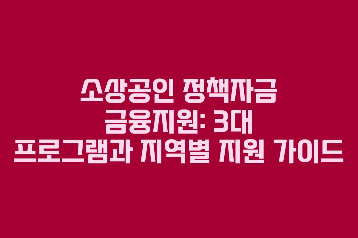 소상공인 정책자금 금융지원: 3대 프로그램과 지역별 지원 가이드