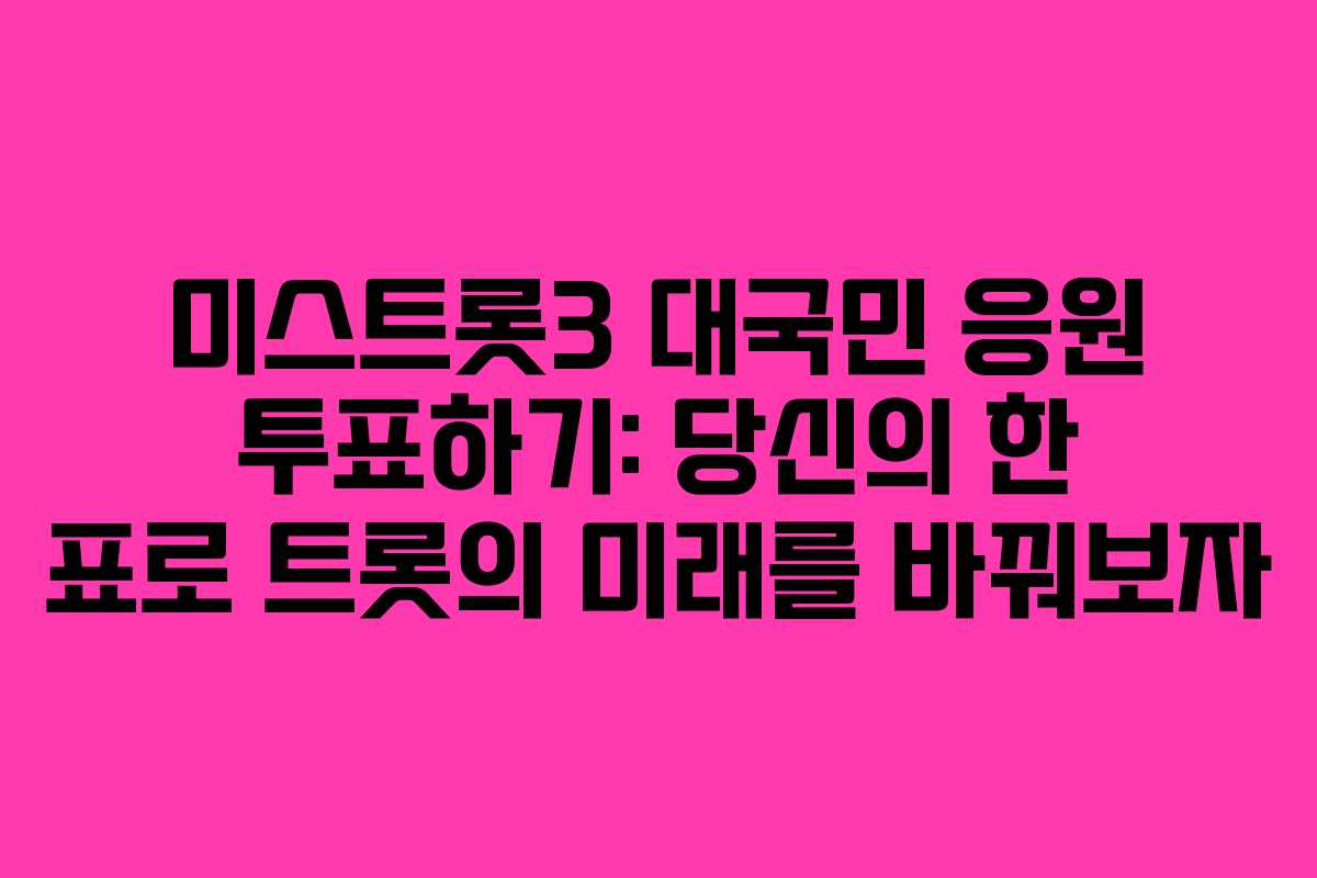미스트롯3 대국민 응원 투표하기: 당신의 한 표로 트롯의 미래를 바꿔보자