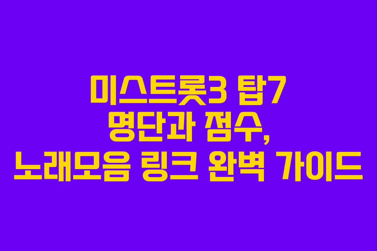 미스트롯3 탑7 명단과 점수, 노래모음 링크 완벽 가이드
