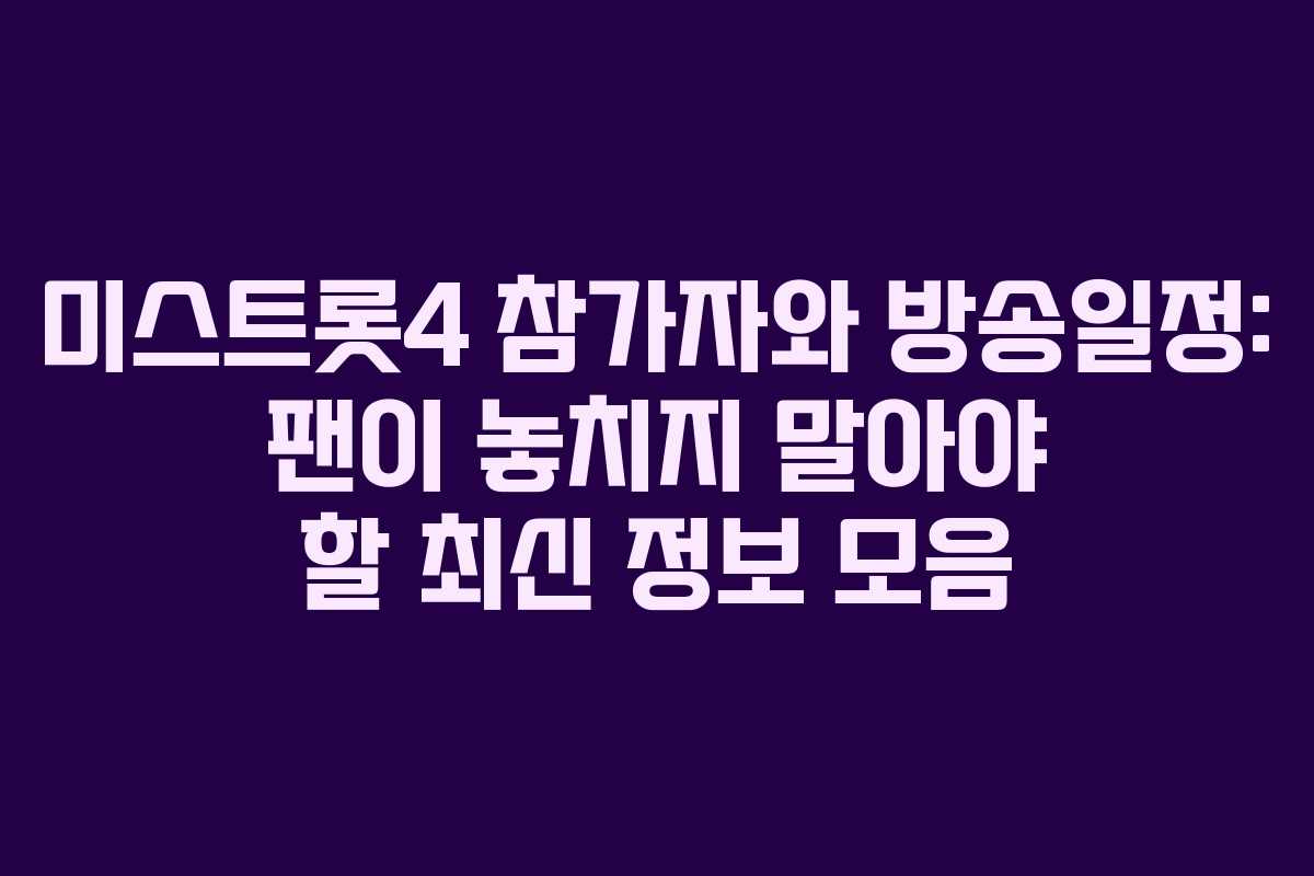 미스트롯4 참가자와 방송일정: 팬이 놓치지 말아야 할 최신 정보 모음