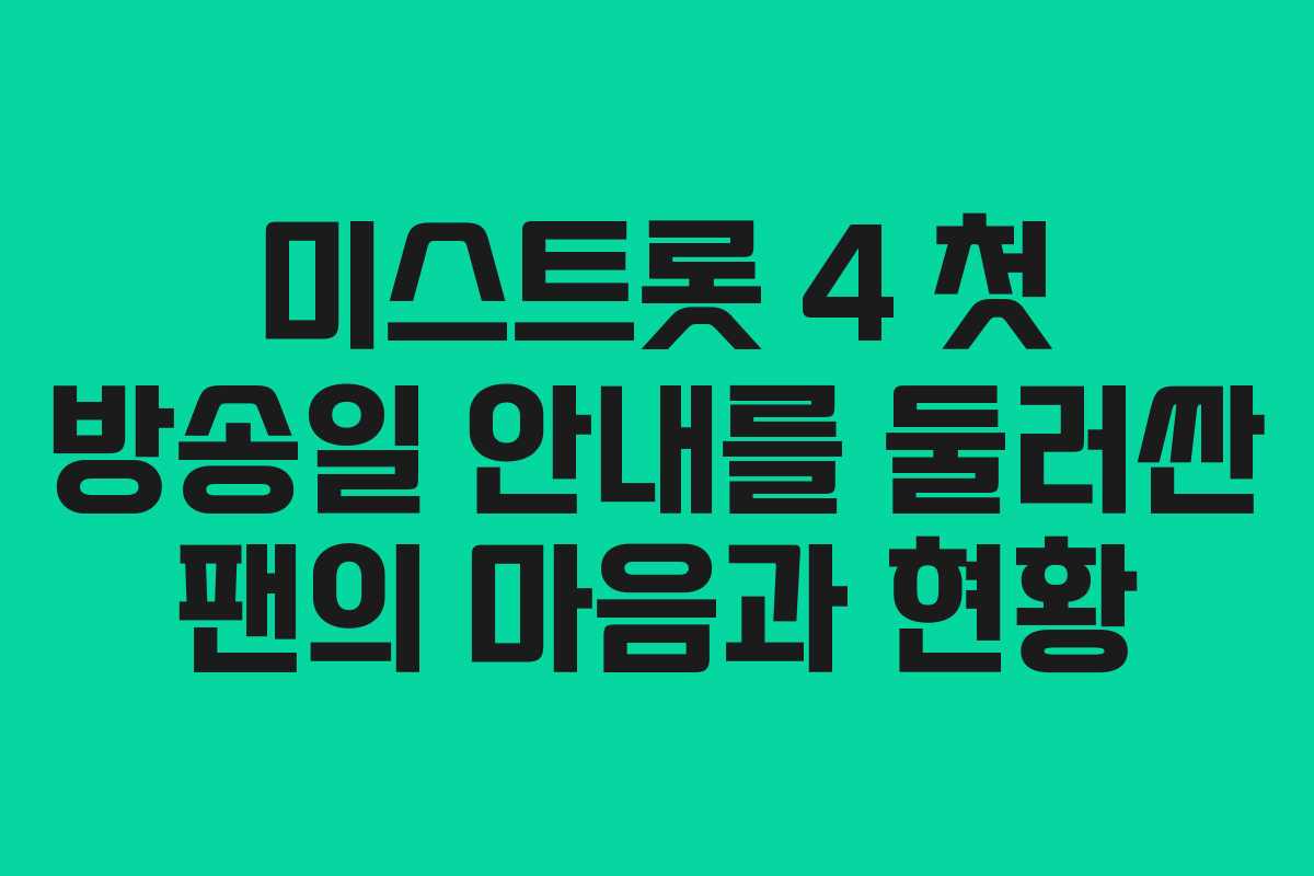 미스트롯 4 첫 방송일 안내를 둘러싼 팬의 마음과 현황