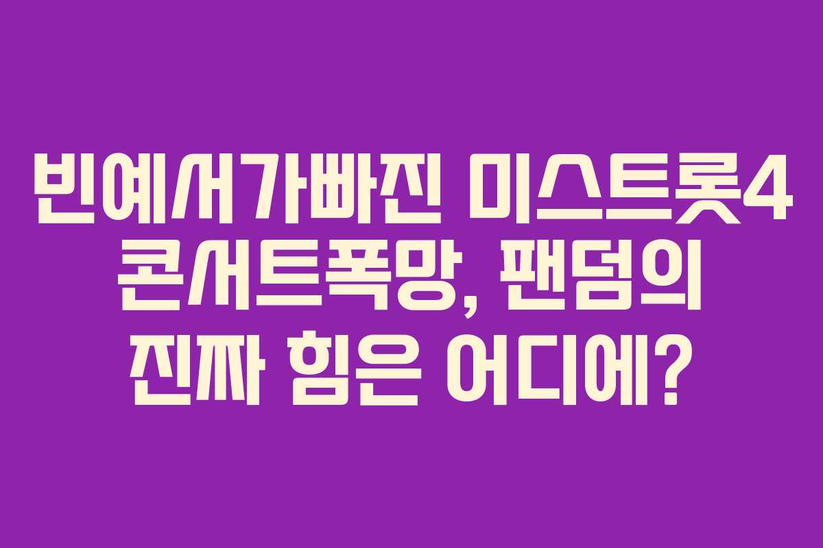 빈예서가빠진 미스트롯4 콘서트폭망, 팬덤의 진짜 힘은 어디에?