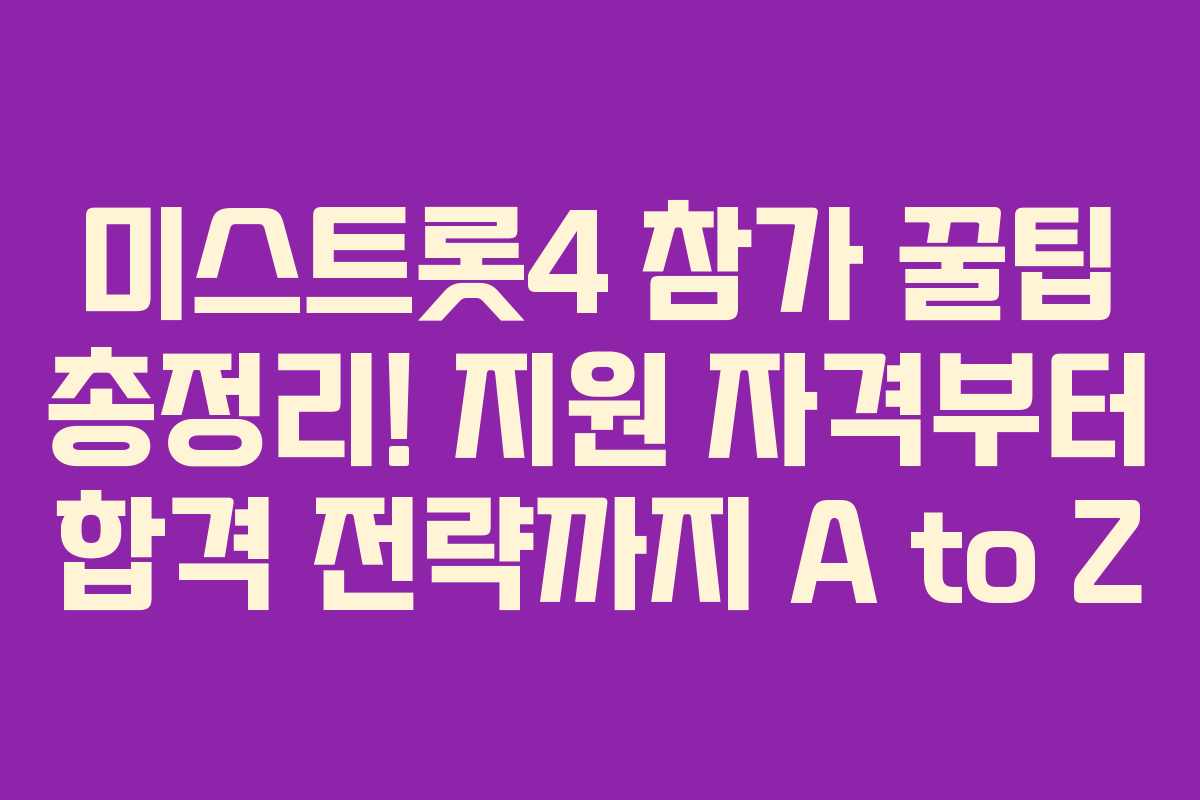 미스트롯4 참가 꿀팁 총정리! 지원 자격부터 합격 전략까지 A to Z