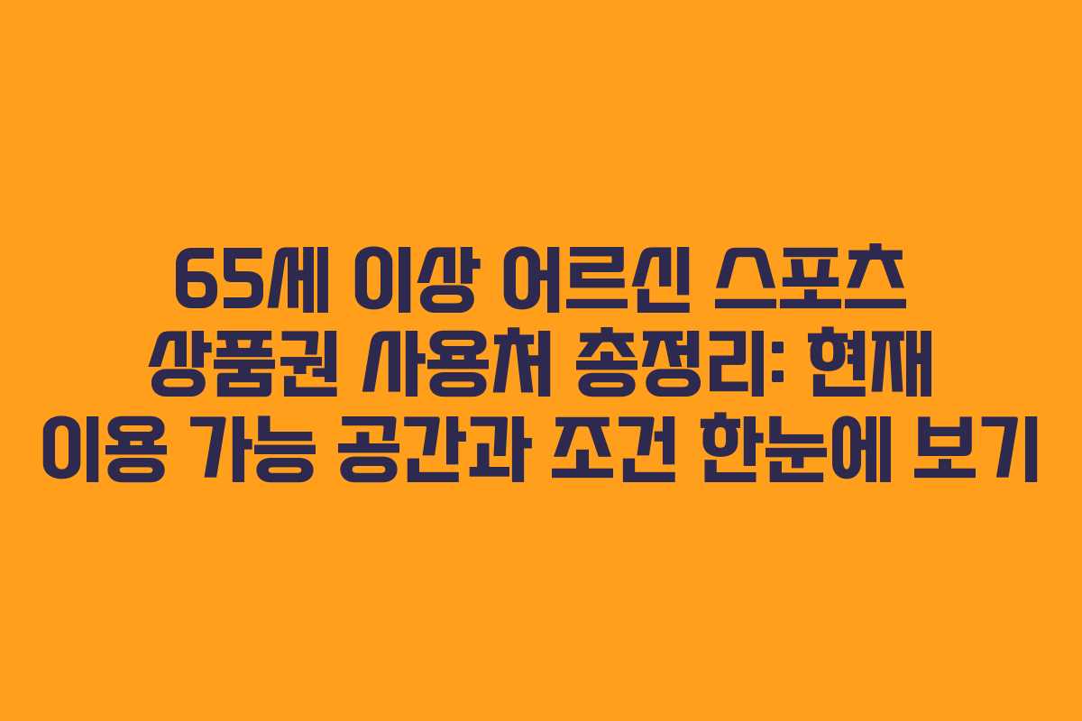 65세 이상 어르신 스포츠 상품권 사용처 총정리: 현재 이용 가능 공간과 조건 한눈에 보기
