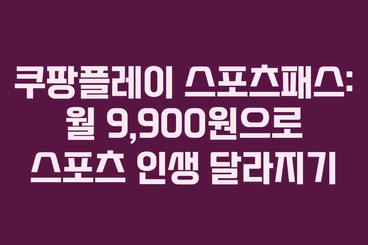 쿠팡플레이 스포츠패스: 월 9,900원으로 스포츠 인생 달라지기