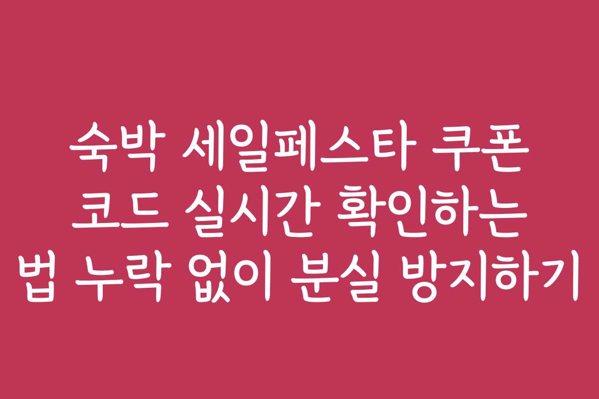 숙박 세일페스타 쿠폰 코드 실시간 확인하는 법 누락 없이 분실 방지하기