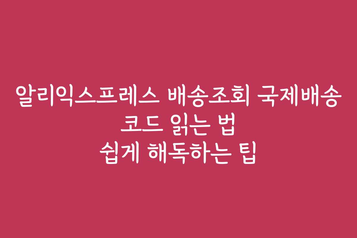 알리익스프레스 배송조회 국제배송 코드 읽는 법 쉽게 해독하는 팁