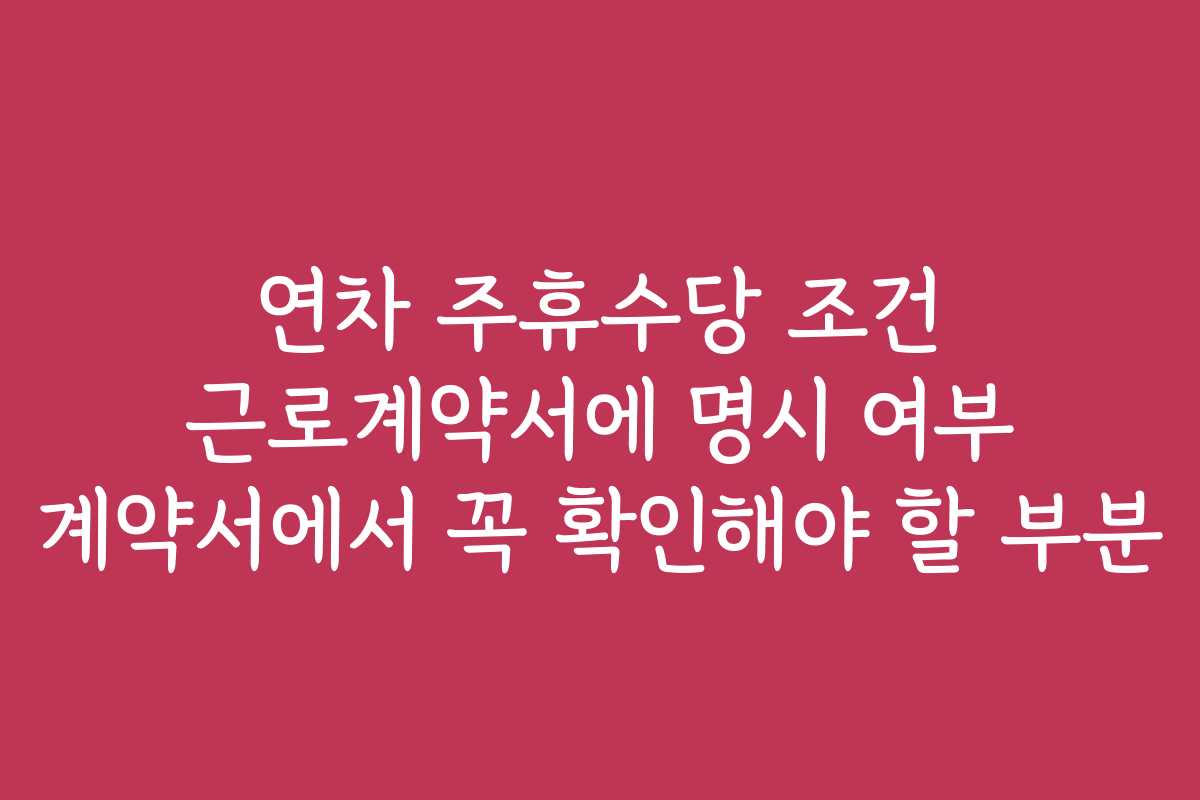 연차 주휴수당 조건 근로계약서에 명시 여부 계약서에서 꼭 확인해야 할 부분