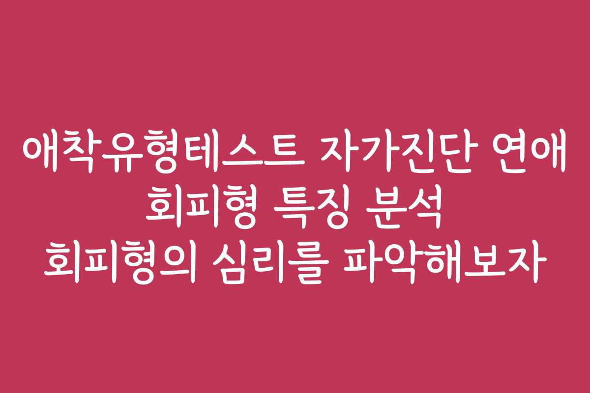 애착유형테스트 자가진단 연애 회피형 특징 분석 회피형의 심리를 파악해보자