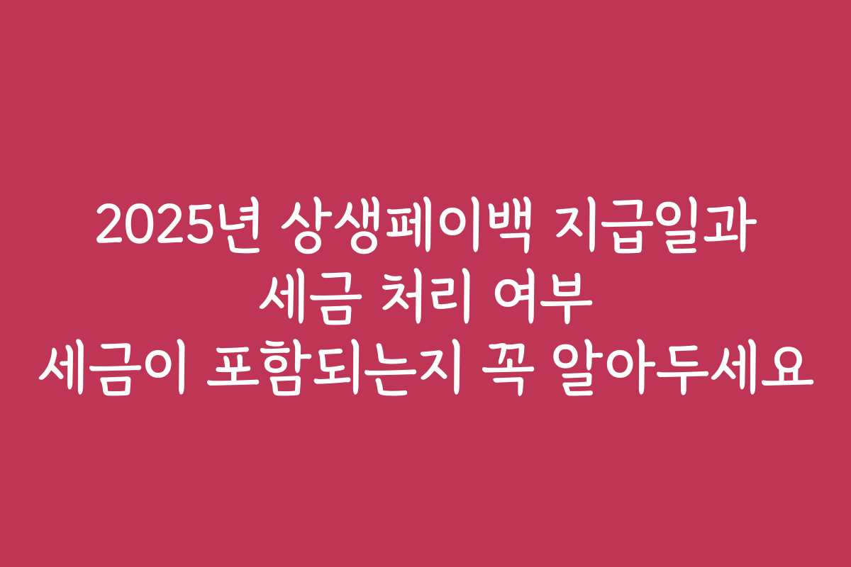 2025년 상생페이백 지급일과 세금 처리 여부 세금이 포함되는지 꼭 알아두세요