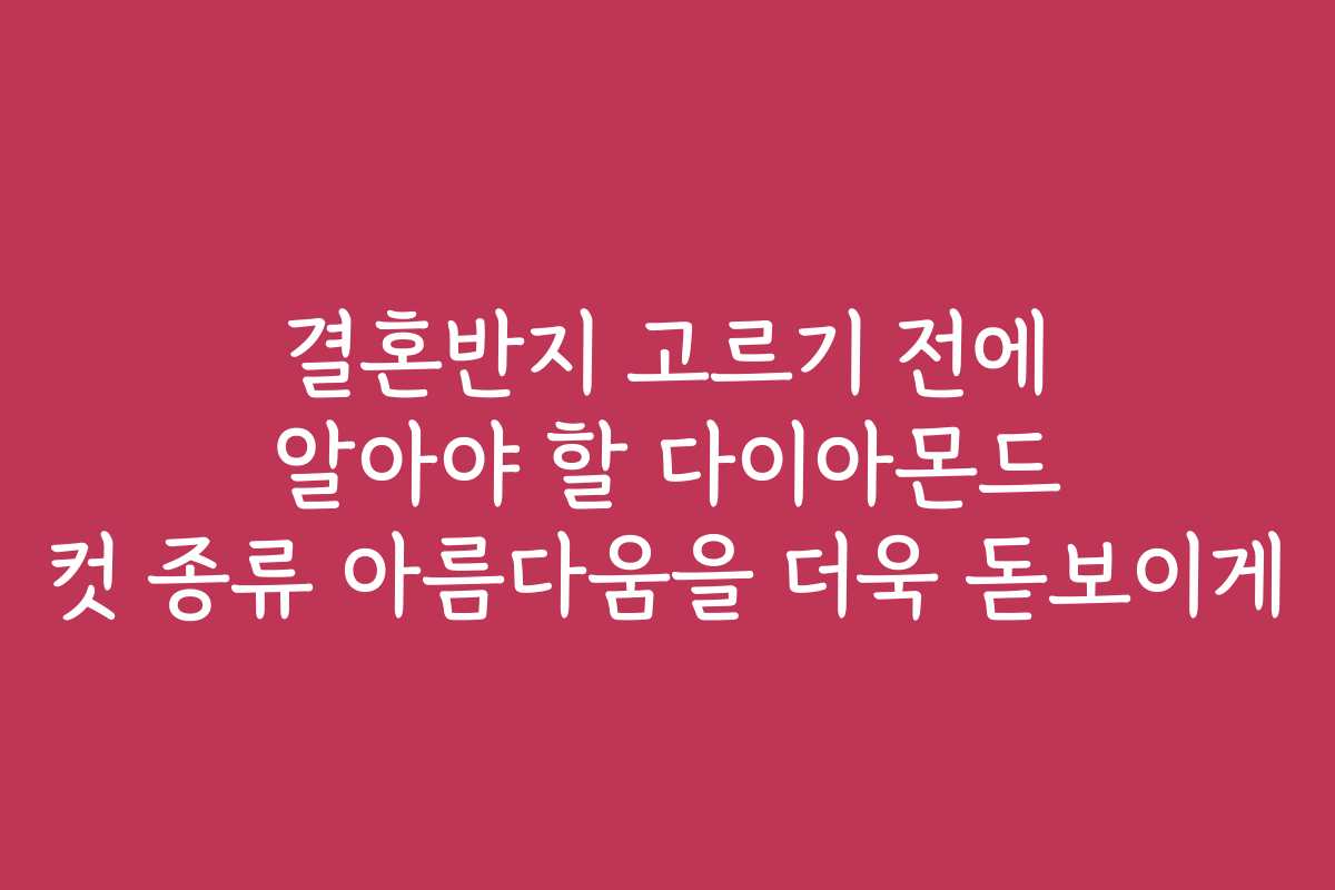 결혼반지 고르기 전에 알아야 할 다이아몬드 컷 종류 아름다움을 더욱 돋보이게