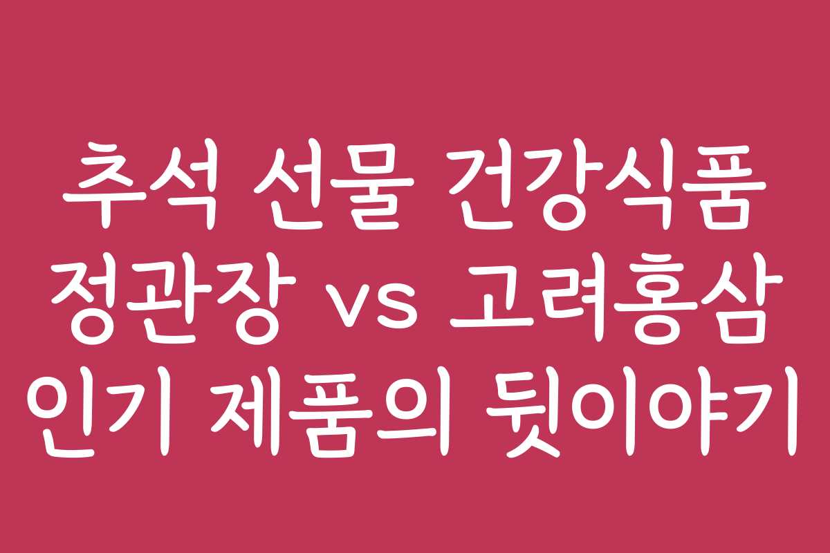 추석 선물 건강식품 정관장 vs 고려홍삼 인기 제품의 뒷이야기