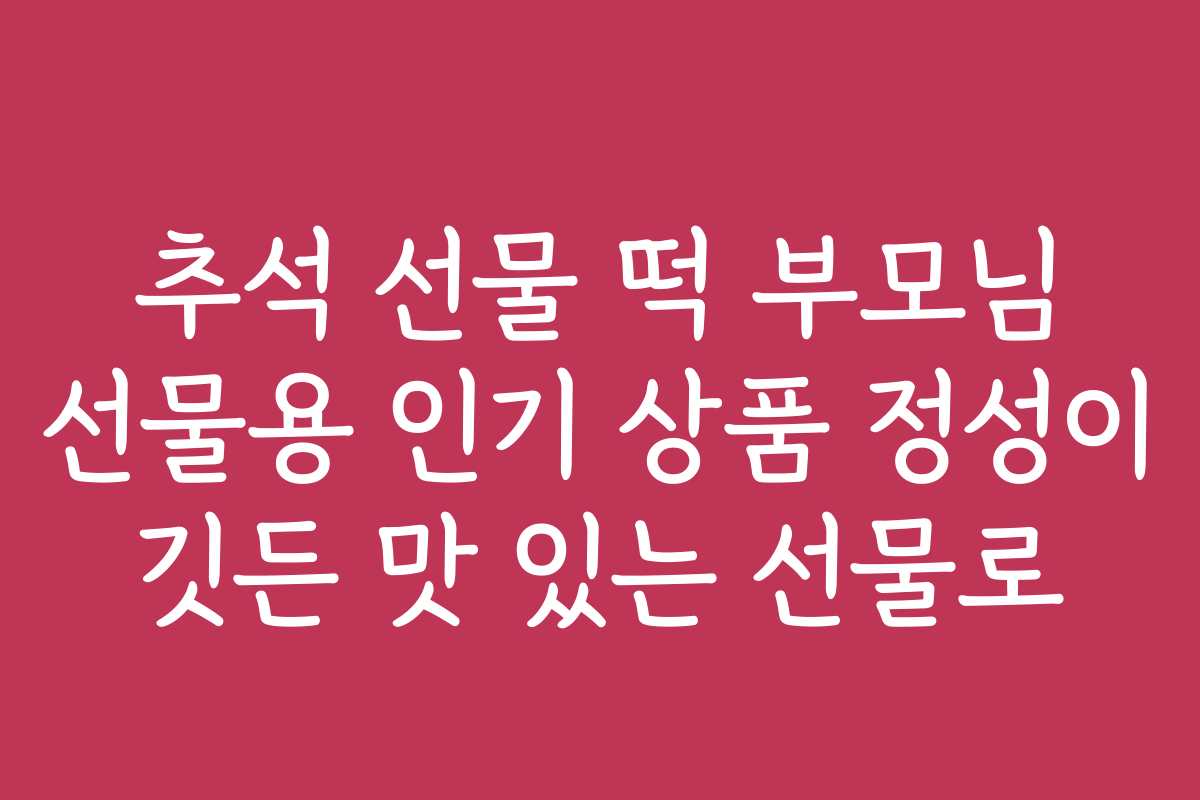 추석 선물 떡 부모님 선물용 인기 상품 정성이 깃든 맛 있는 선물로