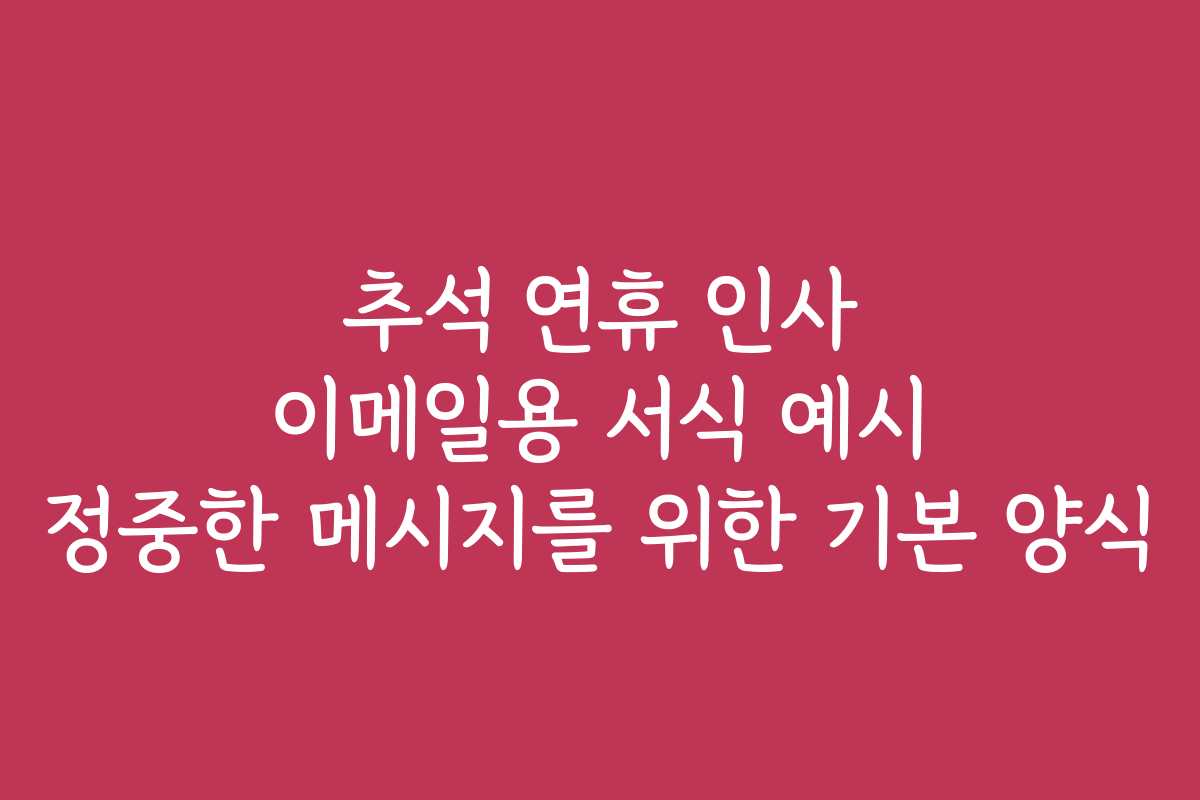 추석 연휴 인사 이메일용 서식 예시 정중한 메시지를 위한 기본 양식