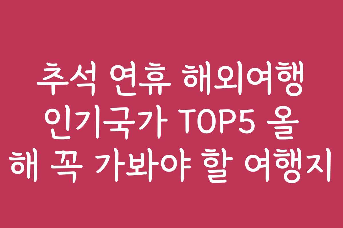 추석 연휴 해외여행 인기국가 TOP5 올 해 꼭 가봐야 할 여행지