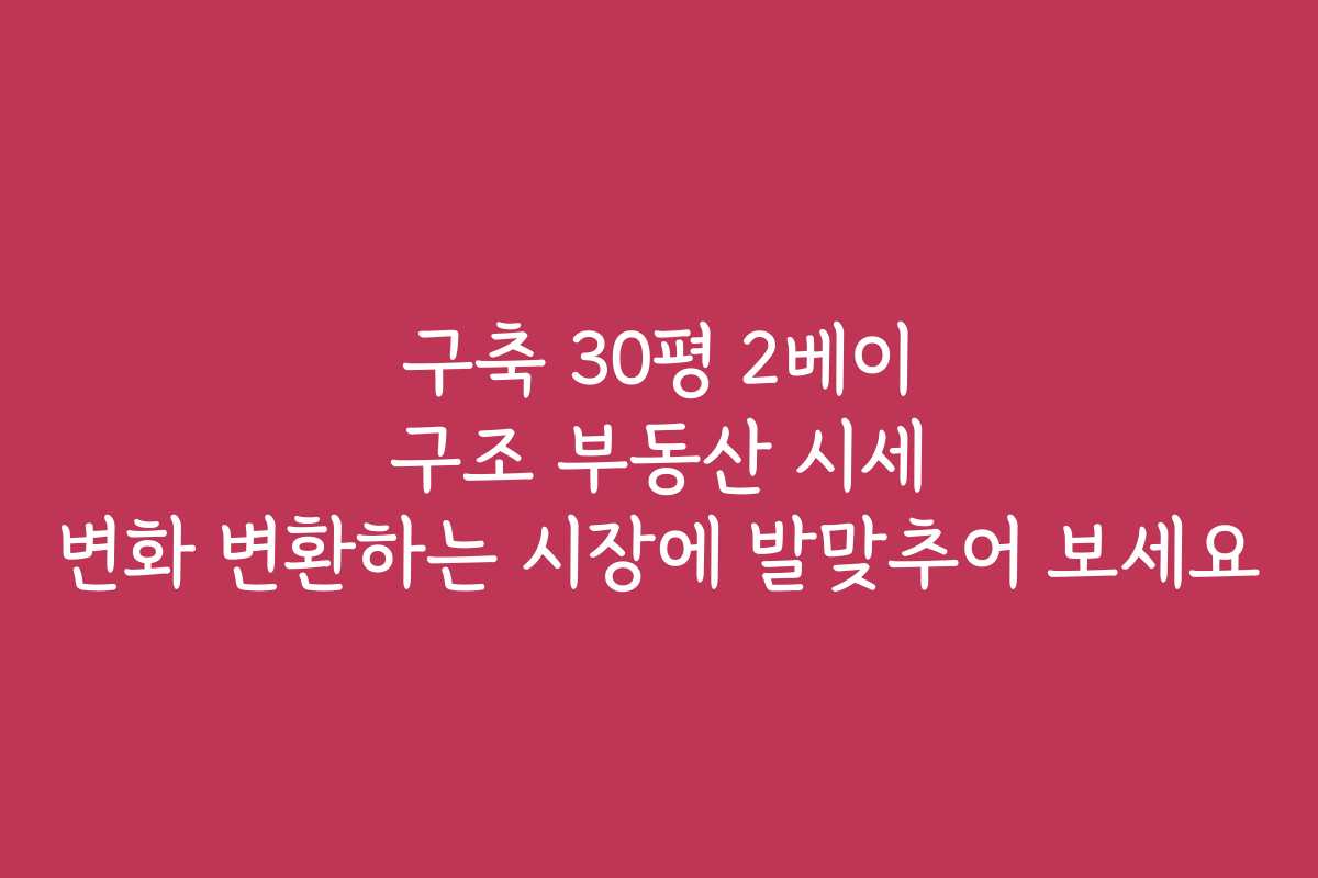 구축 30평 2베이 구조 부동산 시세 변화 변환하는 시장에 발맞추어 보세요
