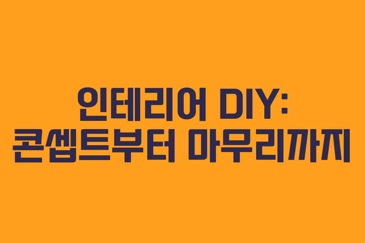 인테리어 DIY: 콘셉트부터 마무리까지