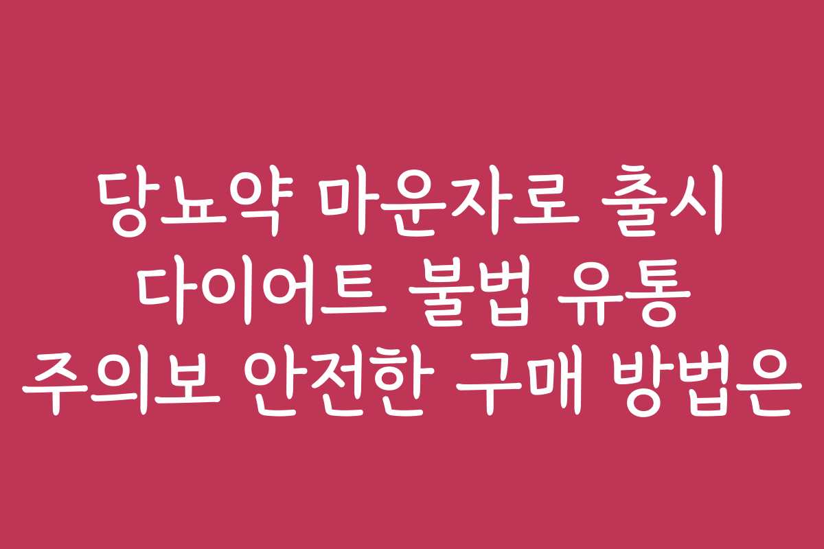 당뇨약 마운자로 출시 다이어트 불법 유통 주의보 안전한 구매 방법은