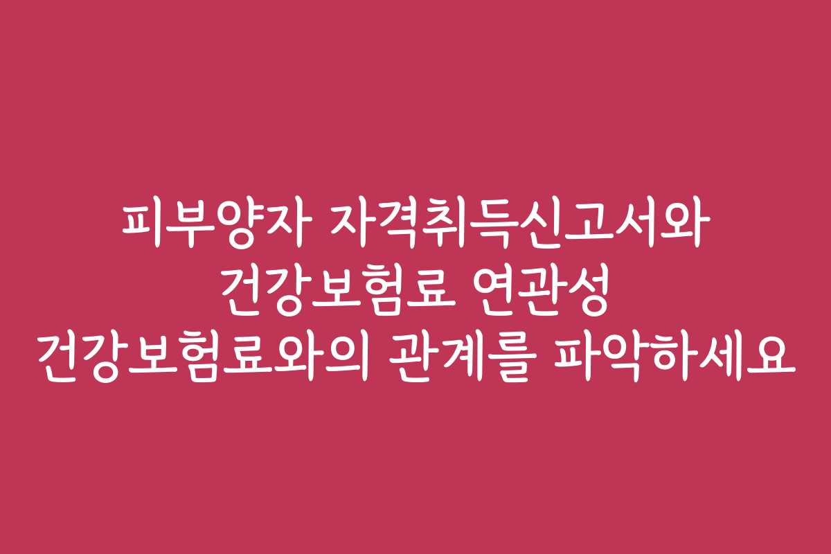 피부양자 자격취득신고서와 건강보험료 연관성 건강보험료와의 관계를 파악하세요
