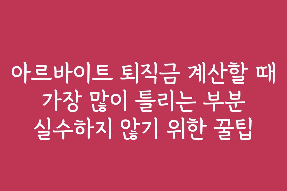 아르바이트 퇴직금 계산할 때 가장 많이 틀리는 부분 실수하지 않기 위한 꿀팁