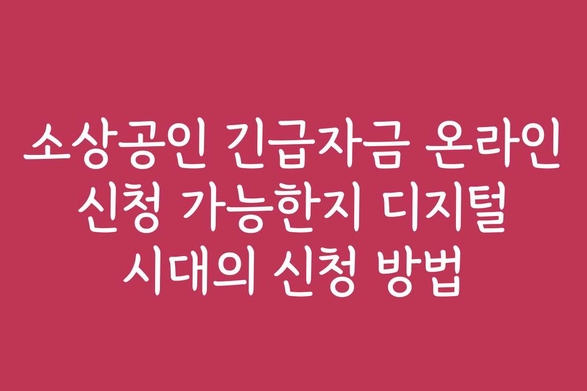 소상공인 긴급자금 온라인 신청 가능한지 디지털 시대의 신청 방법