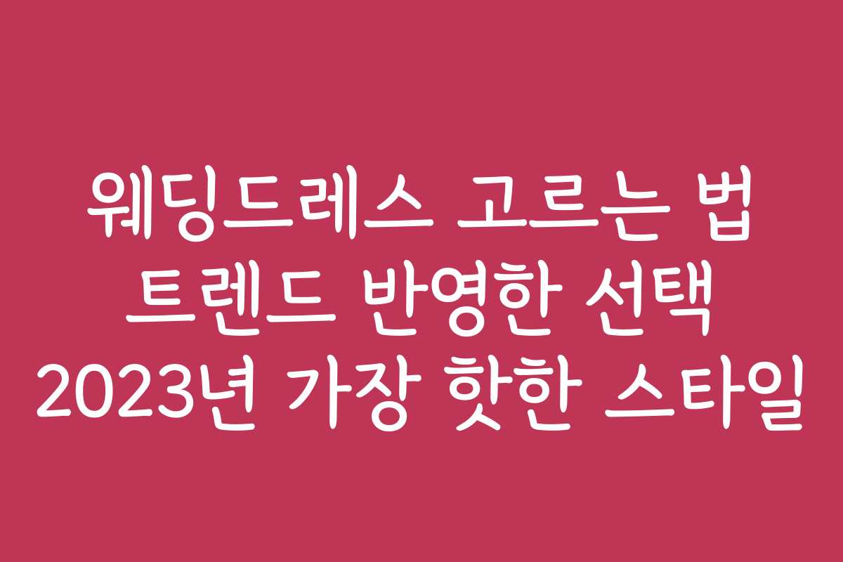 웨딩드레스 고르는 법 트렌드 반영한 선택 2023년 가장 핫한 스타일
