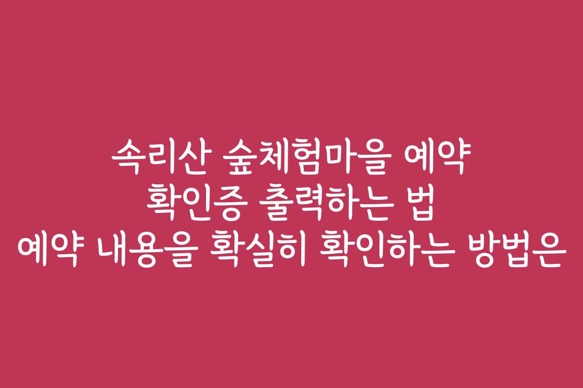 속리산 숲체험마을 예약 확인증 출력하는 법 예약 내용을 확실히 확인하는 방법은