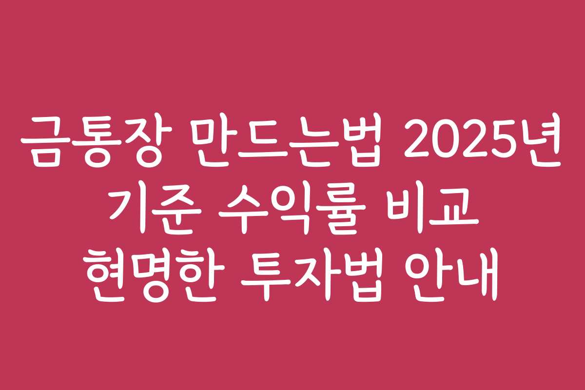 금통장 만드는법 2025년 기준 수익률 비교 현명한 투자법 안내
