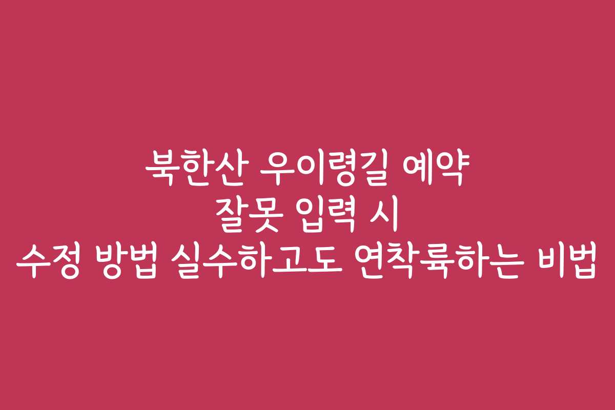 북한산 우이령길 예약 잘못 입력 시 수정 방법 실수하고도 연착륙하는 비법