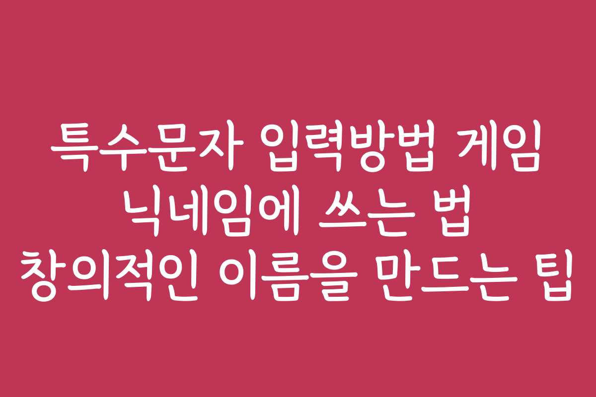 특수문자 입력방법 게임 닉네임에 쓰는 법 창의적인 이름을 만드는 팁