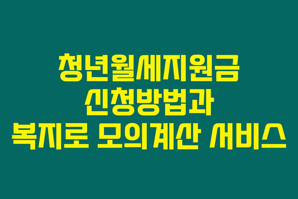 청년월세지원금 신청방법과 복지로 모의계산 서비스 청년월세지원금 신청방법과 복지로 모의계산 서비스