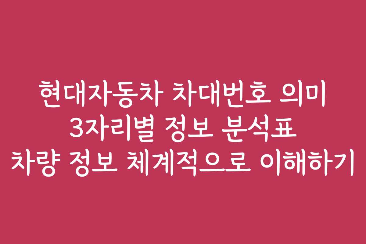 현대자동차 차대번호 의미 3자리별 정보 분석표 차량 정보 체계적으로 이해하기