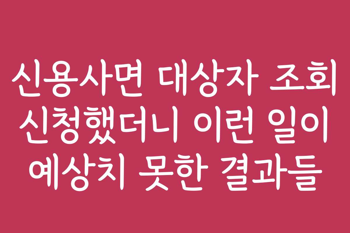 신용사면 대상자 조회 신청했더니 이런 일이 예상치 못한 결과들