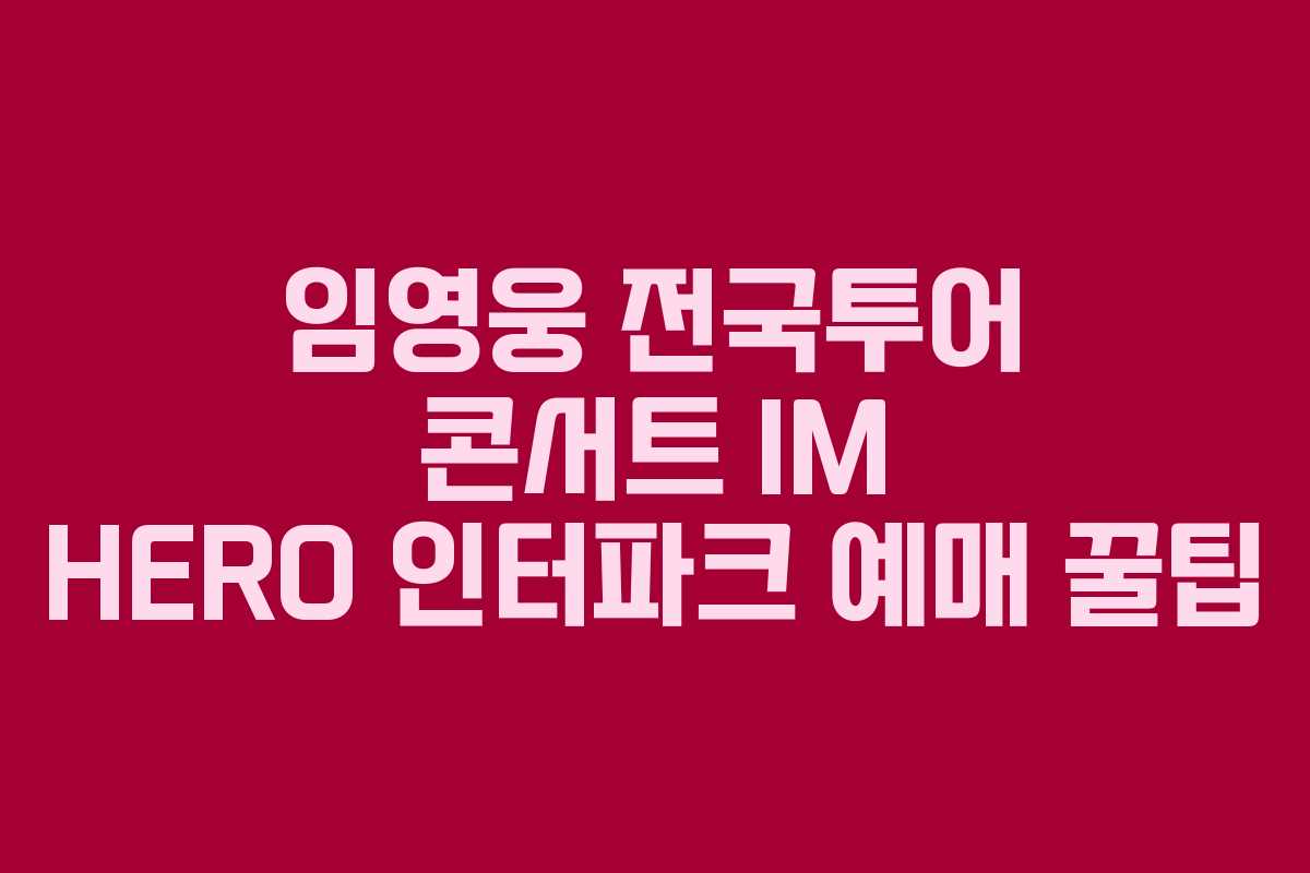 임영웅 전국투어 콘서트 IM HERO 인터파크 예매 꿀팁