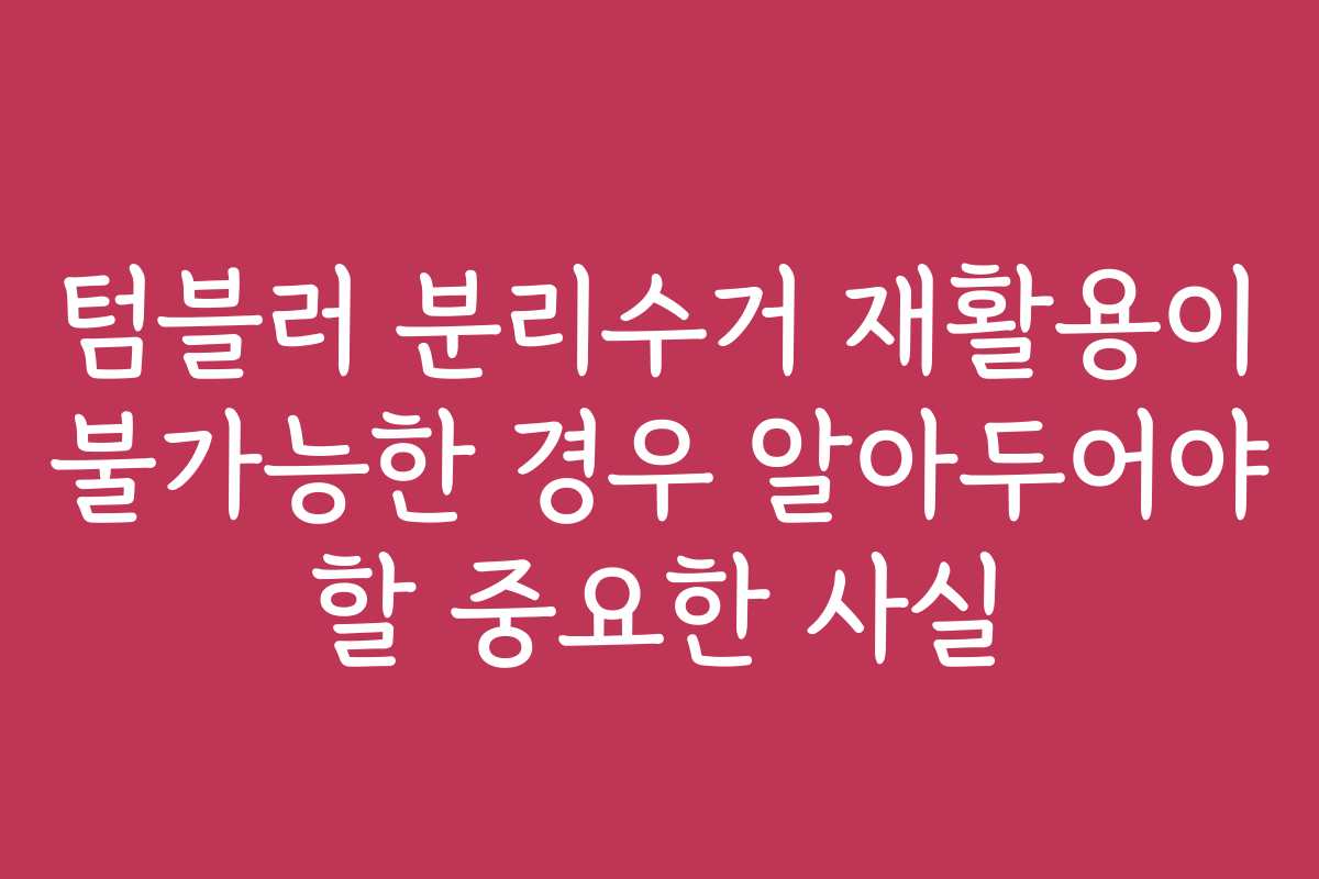 텀블러 분리수거 재활용이 불가능한 경우 알아두어야 할 중요한 사실