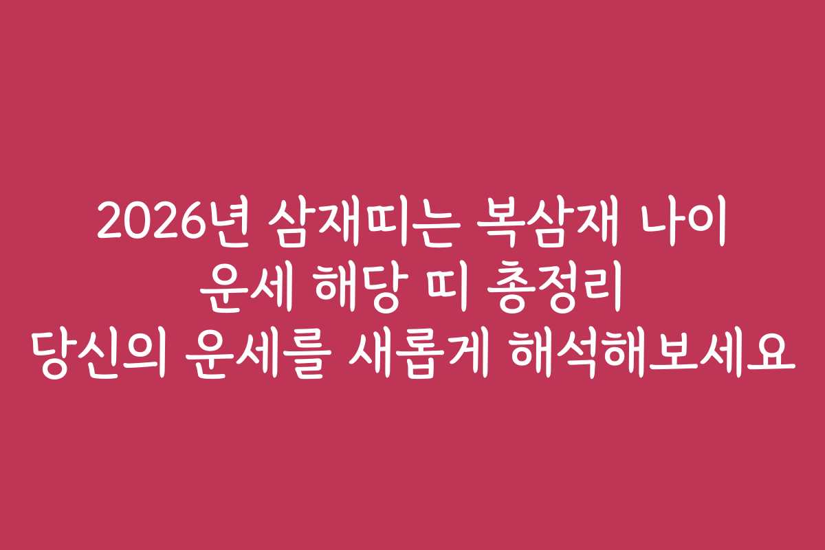 2026년 삼재띠는 복삼재 나이 운세 해당 띠 총정리 당신의 운세를 새롭게 해석해보세요