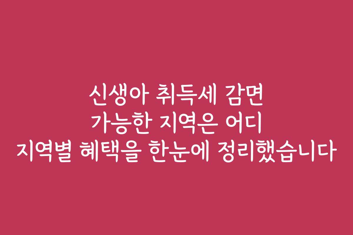 신생아 취득세 감면 가능한 지역은 어디 지역별 혜택을 한눈에 정리했습니다
