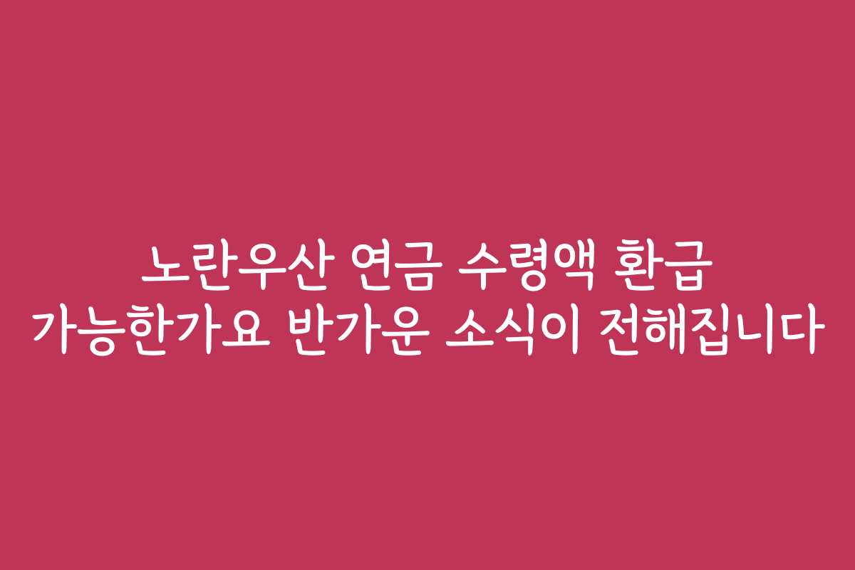 노란우산 연금 수령액 환급 가능한가요 반가운 소식이 전해집니다