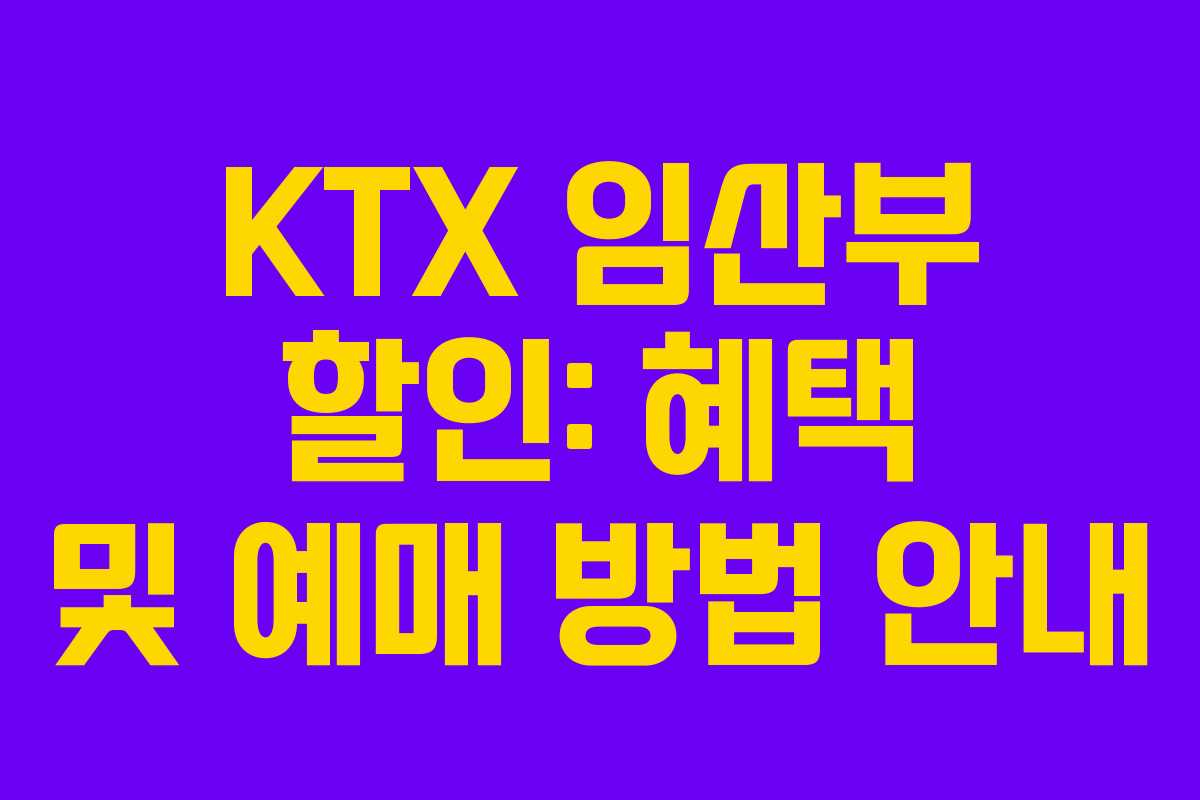KTX 임산부 할인: 혜택 및 예매 방법 안내