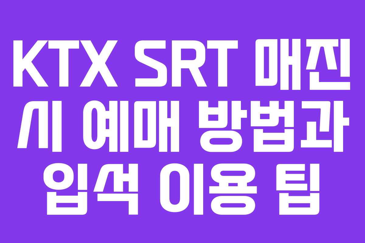 KTX SRT 매진 시 예매 방법과 입석 이용 팁