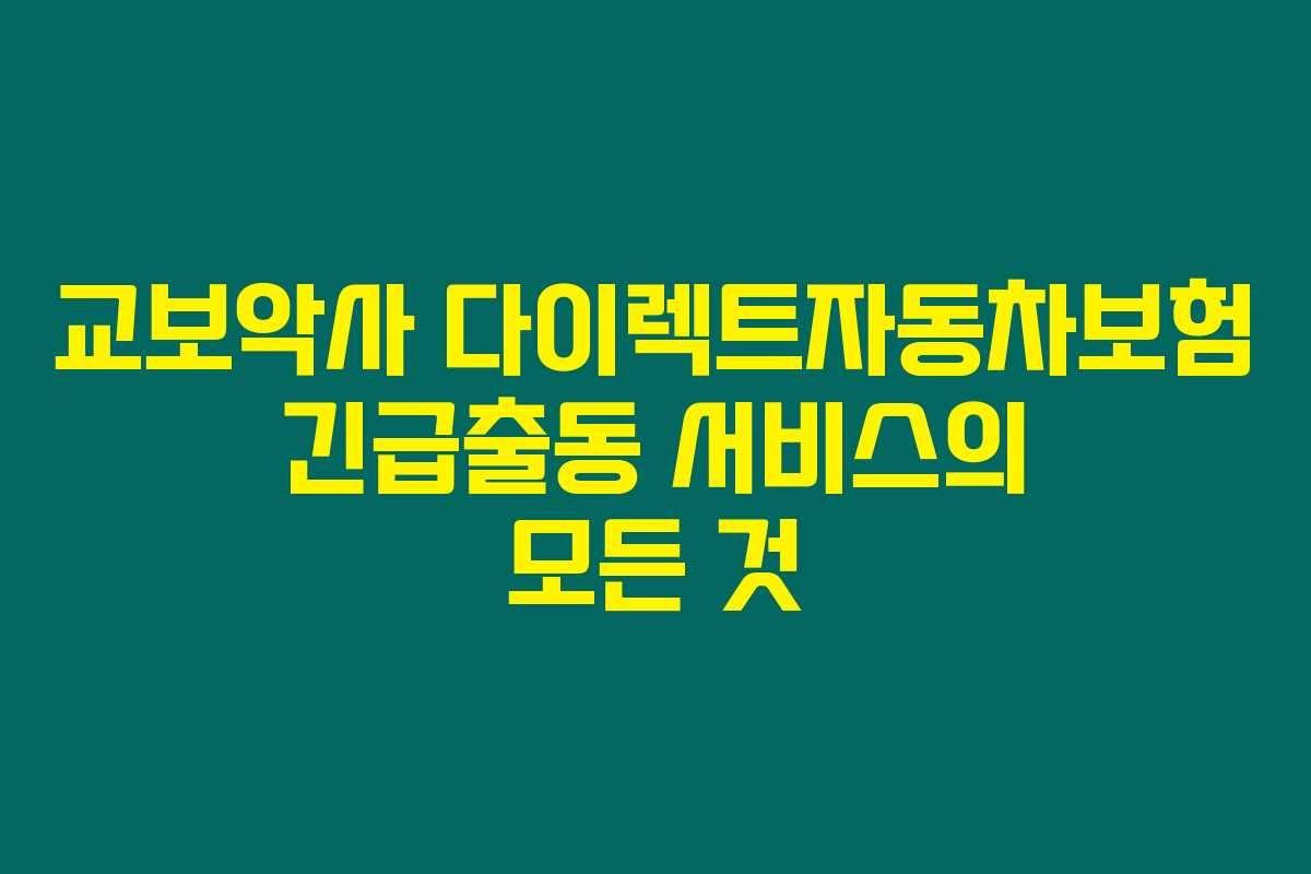 교보악사 다이렉트자동차보험 긴급출동 서비스의 모든 것 교보악사 다이렉트자동차보험 긴급출동 서비스의 모든 것
