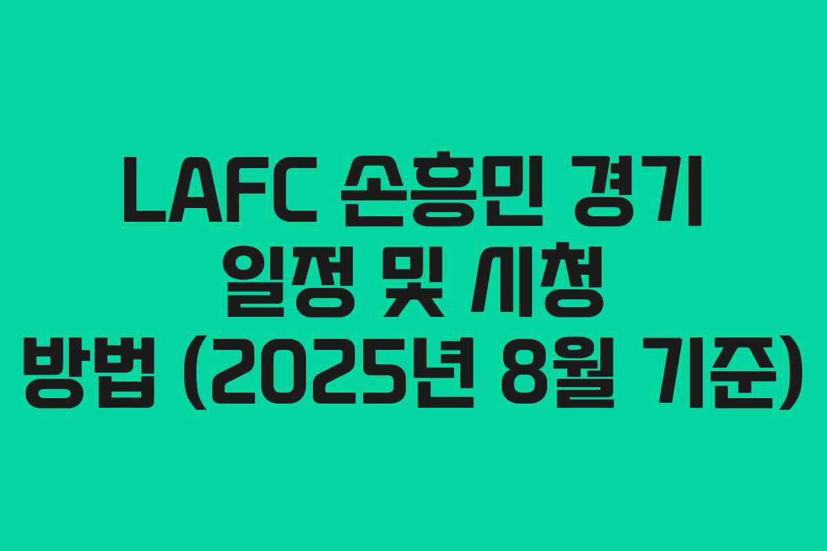 LAFC 손흥민 경기 일정 및 시청 방법 (2025년 8월 기준)