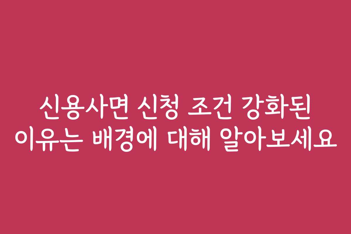신용사면 신청 조건 강화된 이유는 배경에 대해 알아보세요