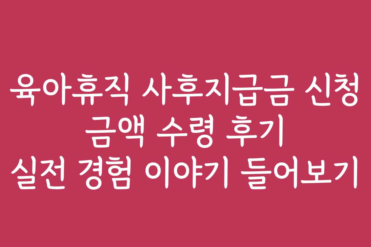육아휴직 사후지급금 신청 금액 수령 후기 실전 경험 이야기 들어보기