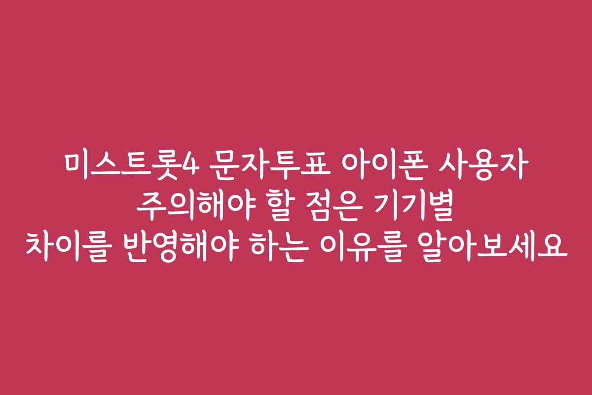 미스트롯4 문자투표 아이폰 사용자 주의해야 할 점은 기기별 차이를 반영해야 하는 이유를 알아보세요