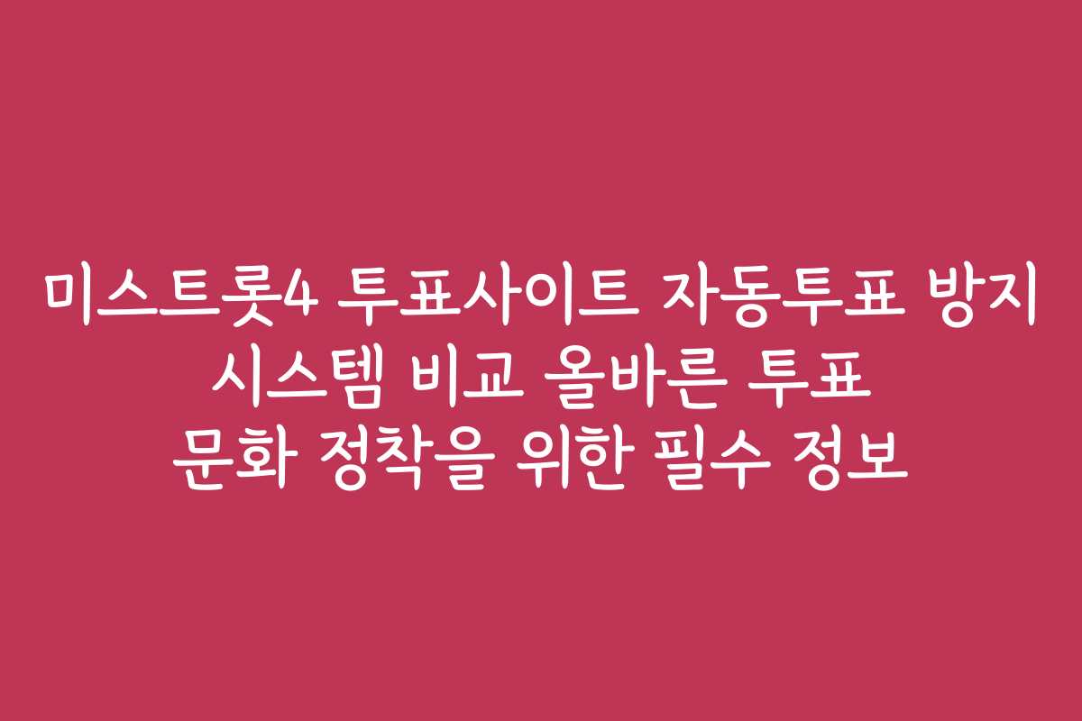 미스트롯4 투표사이트 자동투표 방지 시스템 비교 올바른 투표 문화 정착을 위한 필수 정보