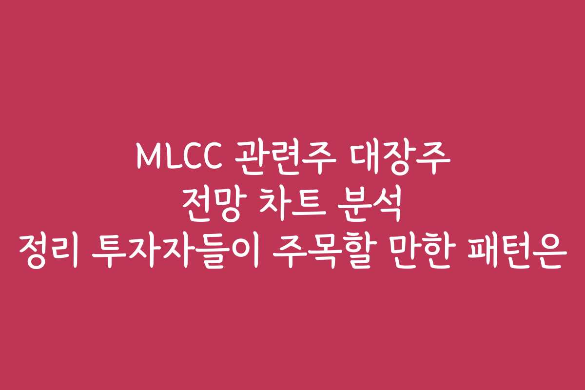 MLCC 관련주 대장주 전망 차트 분석 정리 투자자들이 주목할 만한 패턴은